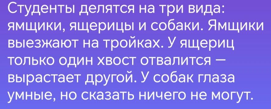 Студенты делятся на три вида ямщики ящерицы и собаки Ямщики выезжают на тройках У ящериц только один хвост отвалится вырастает другой У собак глаза умные но сказать ничего не могут