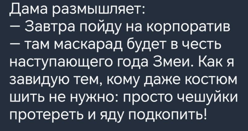 Дама размышляет Завтра пойду на корпоратив там маскарад будет в честь наступающего года Змеи Как я завидую тем кому даже костюм шить не нужно просто чешуйки протереть и яду подкопить