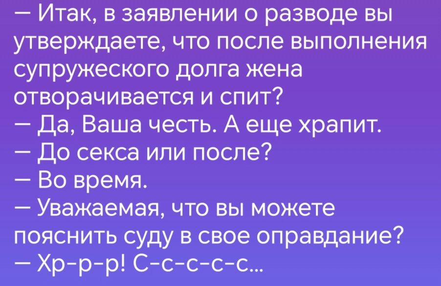 Итак в заявлении о разводе вы утверждаете что после выполнения супружеского долга жена отворачивается и спит Да Ваша честь А еще храпит До секса или после Во время Уважаемая что вы можете пояснить суду в свое оправдание АрерЕрПОтс с сс