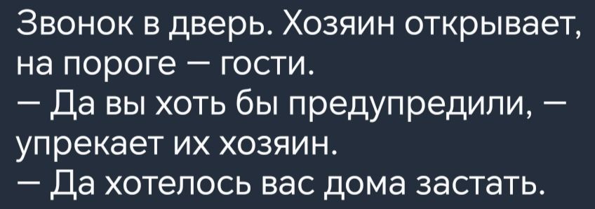 Звонок в дверь Хозяин открывает на пороге гости Да вы хоть бы предупредили упрекает их хозяин Да хотелось вас дома застать