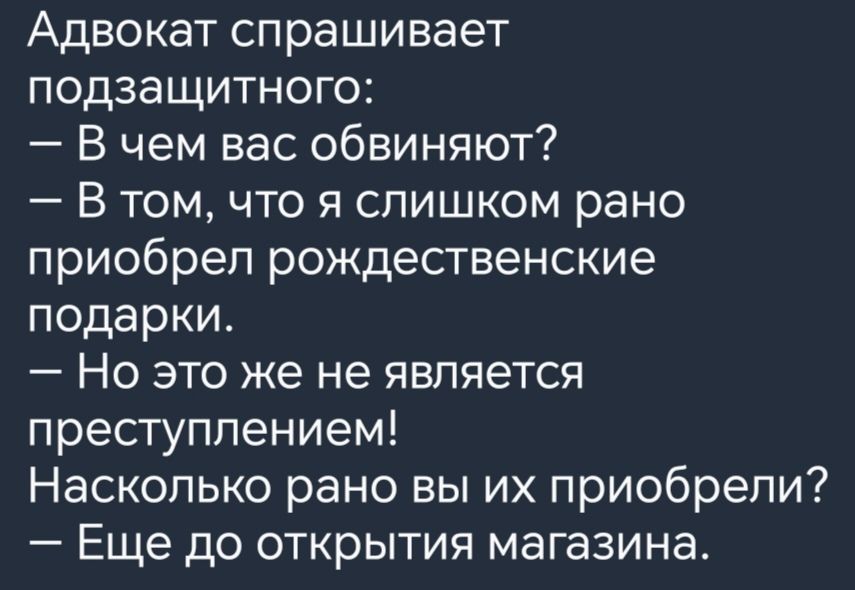 Адвокат спрашивает подзащитного В чем вас обвиняют Втом что я слишком рано приобрел рождественские подарки Но это же не является преступлением Насколько рано вы их приобрели Еще до открытия магазина