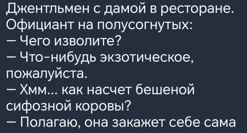 Джентльмен с дамой в ресторане Официант на полусогнутых Чего изволите Что нибудь экзотическое пожалуйста Хмм как насчет бешеной сифозной коровы Полагаю она закажет себе сама