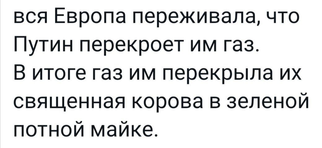 вся Европа переживала что Путин перекроет им газ В итоге газ им перекрыла их священная корова в зеленой потной майке