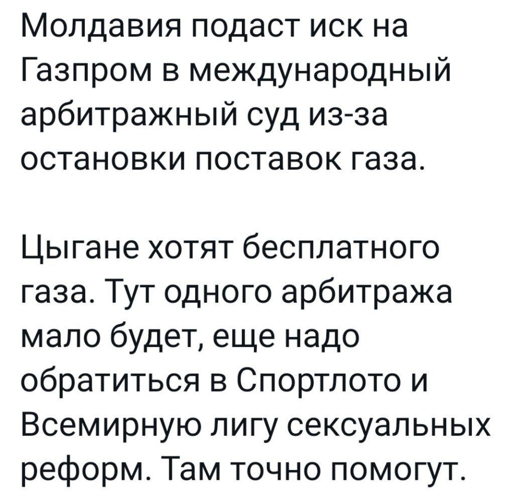 Молдавия подаст иск на Газпром в международный арбитражный суд из за остановки поставок газа Цыгане хотят бесплатного газа Тут одного арбитража мало будет еще надо обратиться в Спортлото и Всемирную лигу сексуальных реформ Там точно помогут