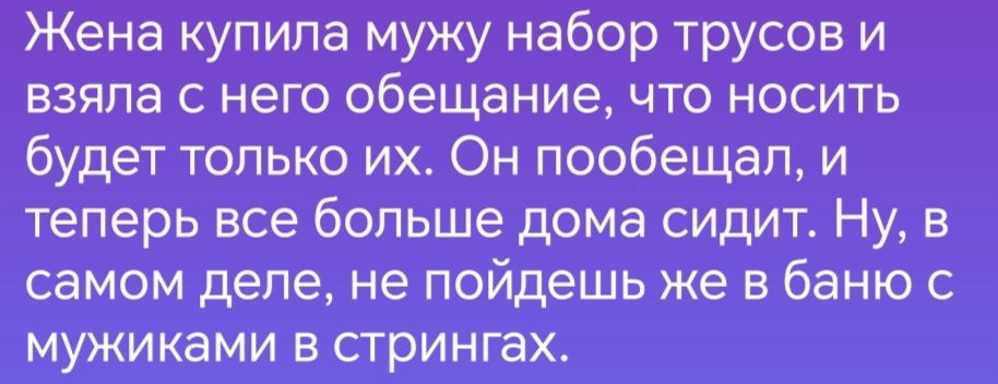 Жена купила мужу набор трусов и взяла с него обещание что носить будет только их Он пообещал и теперь все больше дома сидит Ну в самом деле не пойдешь же в баню с мужиками в стрингах