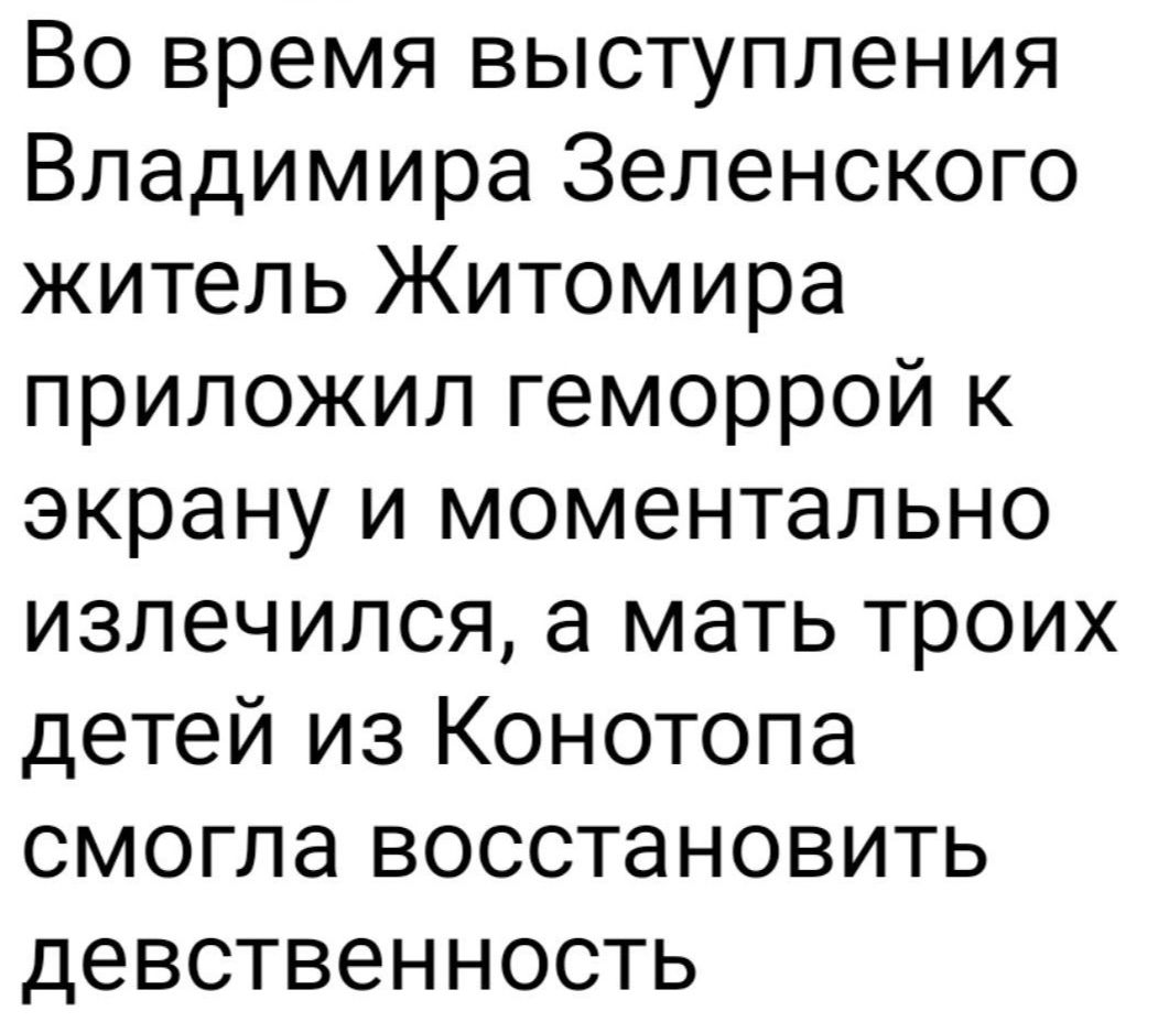 Во время выступления Владимира Зеленского житель Житомира приложил геморрой к экрану и моментально излечился а мать троих детей из Конотопа смогла восстановить девственность