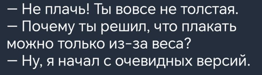 Не плачь Ты вовсе не толстая Почему ты решил что плакать можно только из за веса Ну я начал с очевидных версий