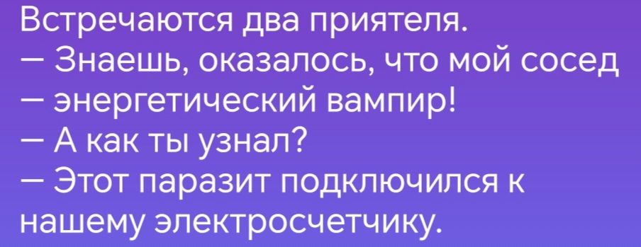 Встречаются два приятеля Знаешь оказалось что мой сосед энергетический вампир Акакты узнал Этот паразит подключился к нашему электросчетчику