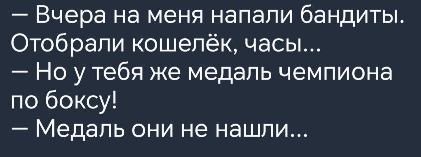 Вчера на меня напали бандиты Отобрали кошелёк часы Но у тебя же медаль чемпиона по боксу Медаль они не нашли