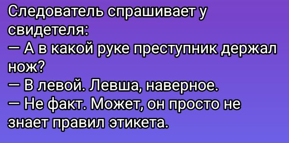 Следователь спрашиваету Ав какойрукепреступникдержал Ножд Влевой Левшалнаверное Нефакт Может онпросто не знаетправилэтикета