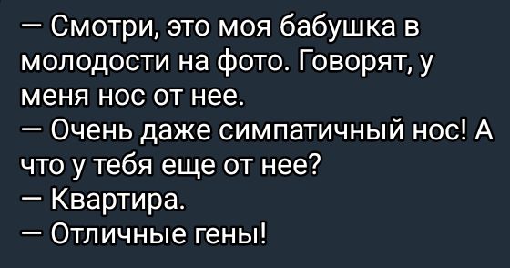 Смотри это моя бабушка в молодости на фото Говорят у меня нос от нее Очень даже симпатичный нос А что у тебя еще от нее Квартира Отличные гены