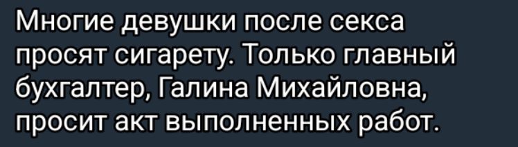 Многие девушки после секса просят сигарету Только главный бухгалтер Галина Михайловна просит акт выполненных работ