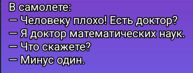 Человекуплохо Есть доктор Я докторматематическихнаук Чтоскажете о Минустодин