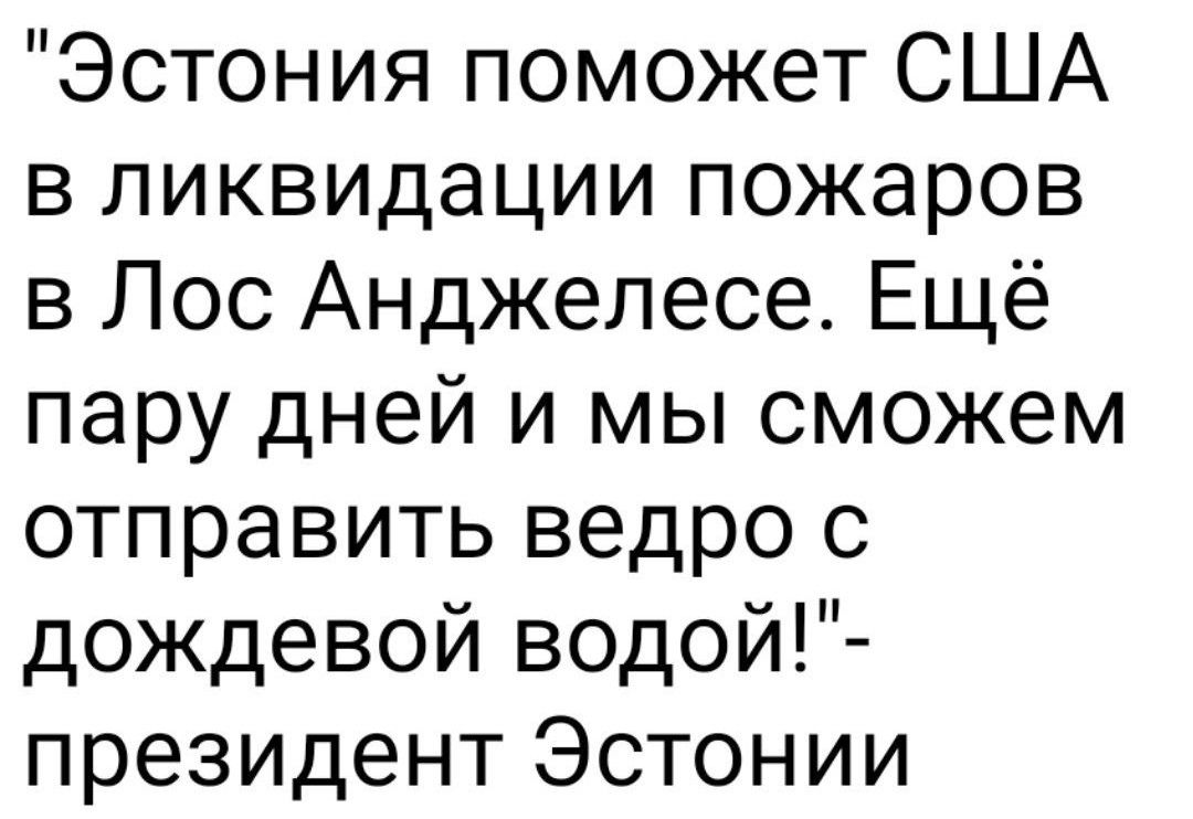 Эстония поможет США в ликвидации пожаров в Лос Анджелесе Ещё пару дней и мы сможем отправить ведро с дождевой водой президент Эстонии