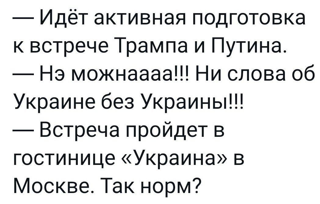 Идёт активная подготовка к встрече Трампа и Путина Нэ можнаааа Ни слова об Украине без Украины Встреча пройдет в гостинице Украина в Москве Так норм