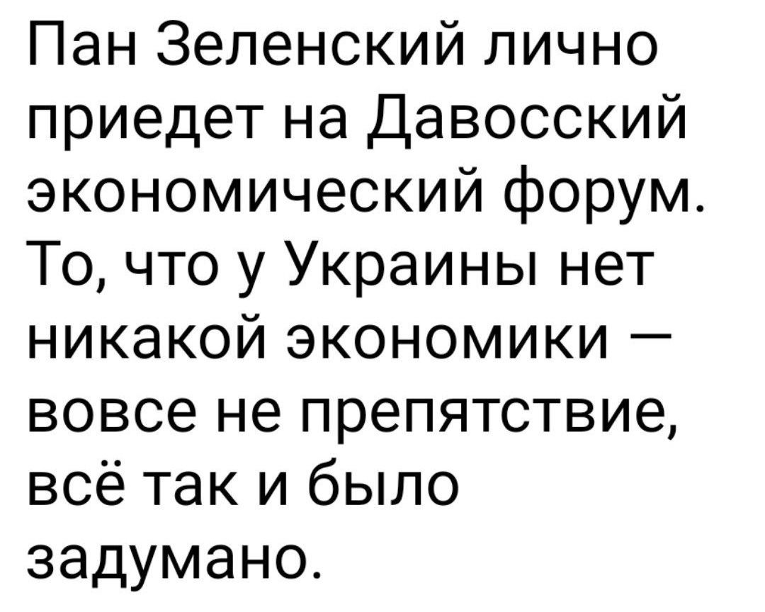 Пан Зеленский лично приедет на Давосский экономический форум То что у Украины нет никакой экономики вовсе не препятствие всё так и было задумано