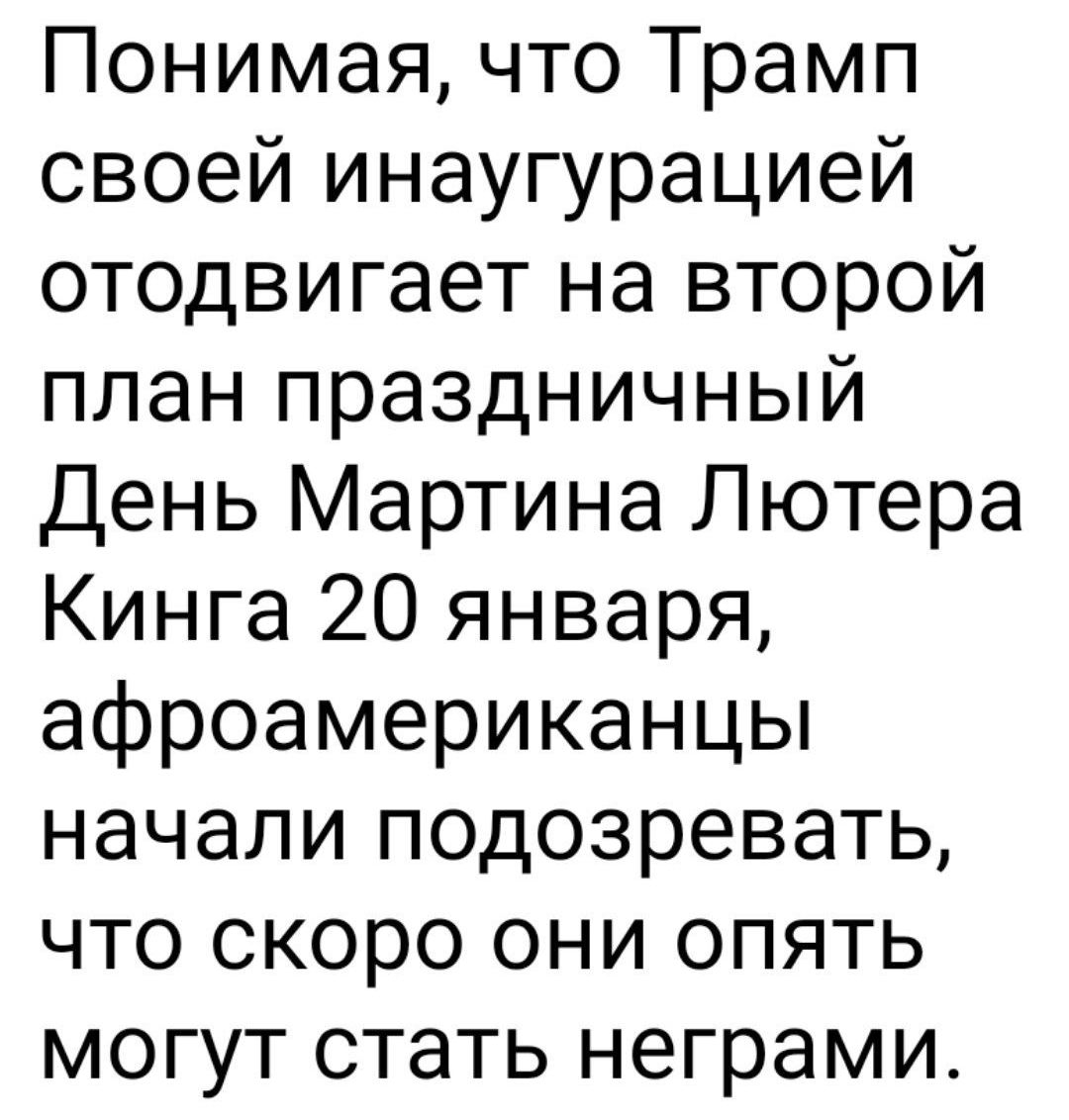 Понимая что Трамп своей инаугурацией отодвигает на второй план праздничный День Мартина Лютера Кинга 20 января афроамериканцы начали подозревать что скоро они опять могут стать неграми