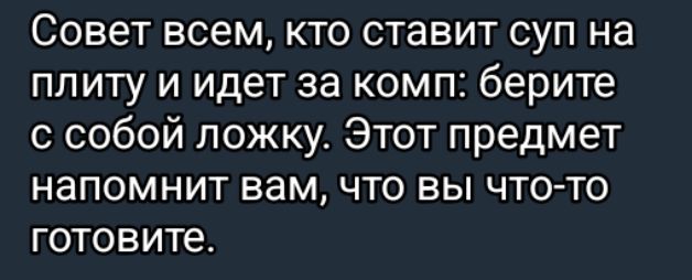 Совет всем кто ставит суп на плиту и идет за комп берите с собой ложку Этот предмет напомнит вам что вы что то готовите