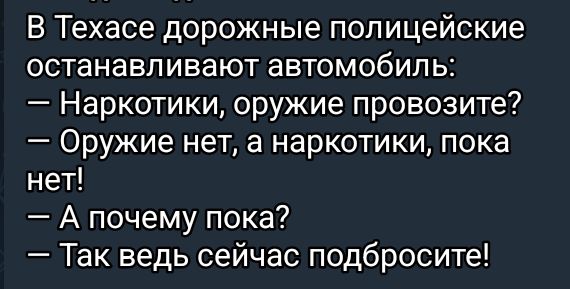 В Техасе дорожные полицейские останавливают автомобиль Наркотики оружие провозите Оружие нет а наркотики пока нет А почему пока Так ведь сейчас подбросите