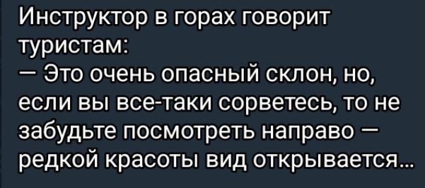 Инструктор в горах говорит туристам Это очень опасный склон но если вы все таки сорветесь то не забудьте посмотреть направо редкой красоты вид открывается