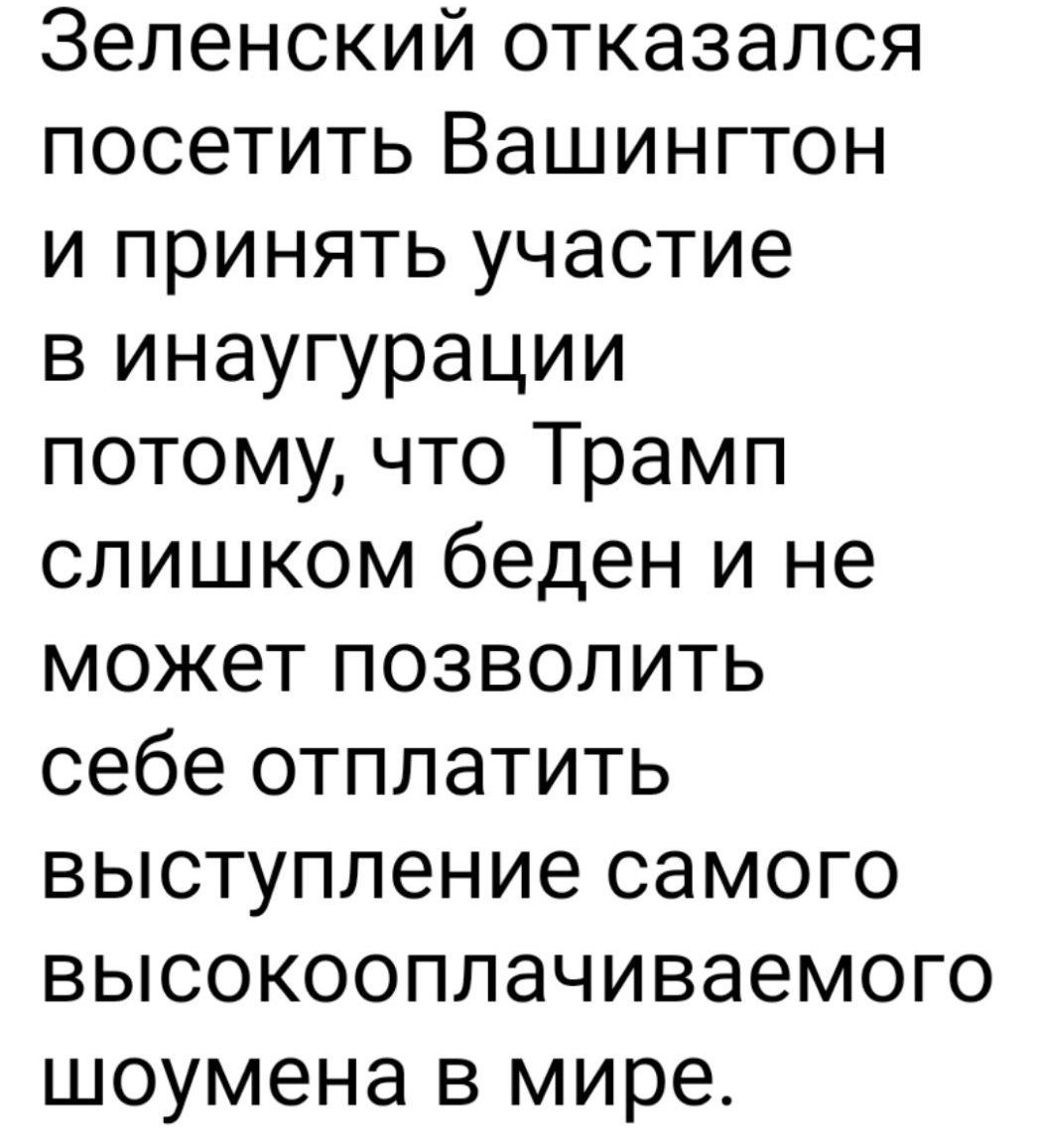 Зеленский отказался посетить Вашингтон и принять участие в инаугурации потому что Трамп слишком беден и не может позволить себе отплатить выступление самого высокооплачиваемого шоумена в мире