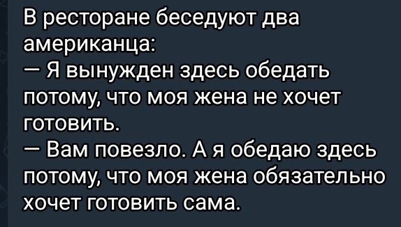 В ресторане беседуют два американца Я вынужден здесь обедать потому что моя жена не хочет ГОТОВИТЬ Вам повезло А я обедаю здесь потому что моя жена обязательно хочет готовить сама
