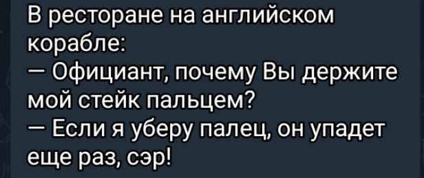 В ресторане на английском корабле Официант почему Вы держите мой стейк пальцем Если я уберу палец он упадет еще раз сэр