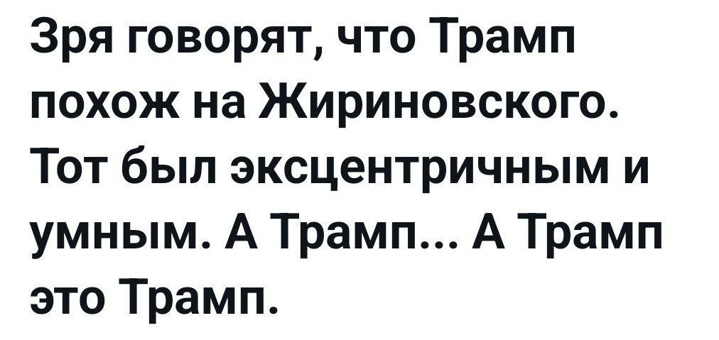 Зря говорят что Трамп похож на Жириновского Тот был эксцентричным и умным А Трамп А Трамп это Трамп