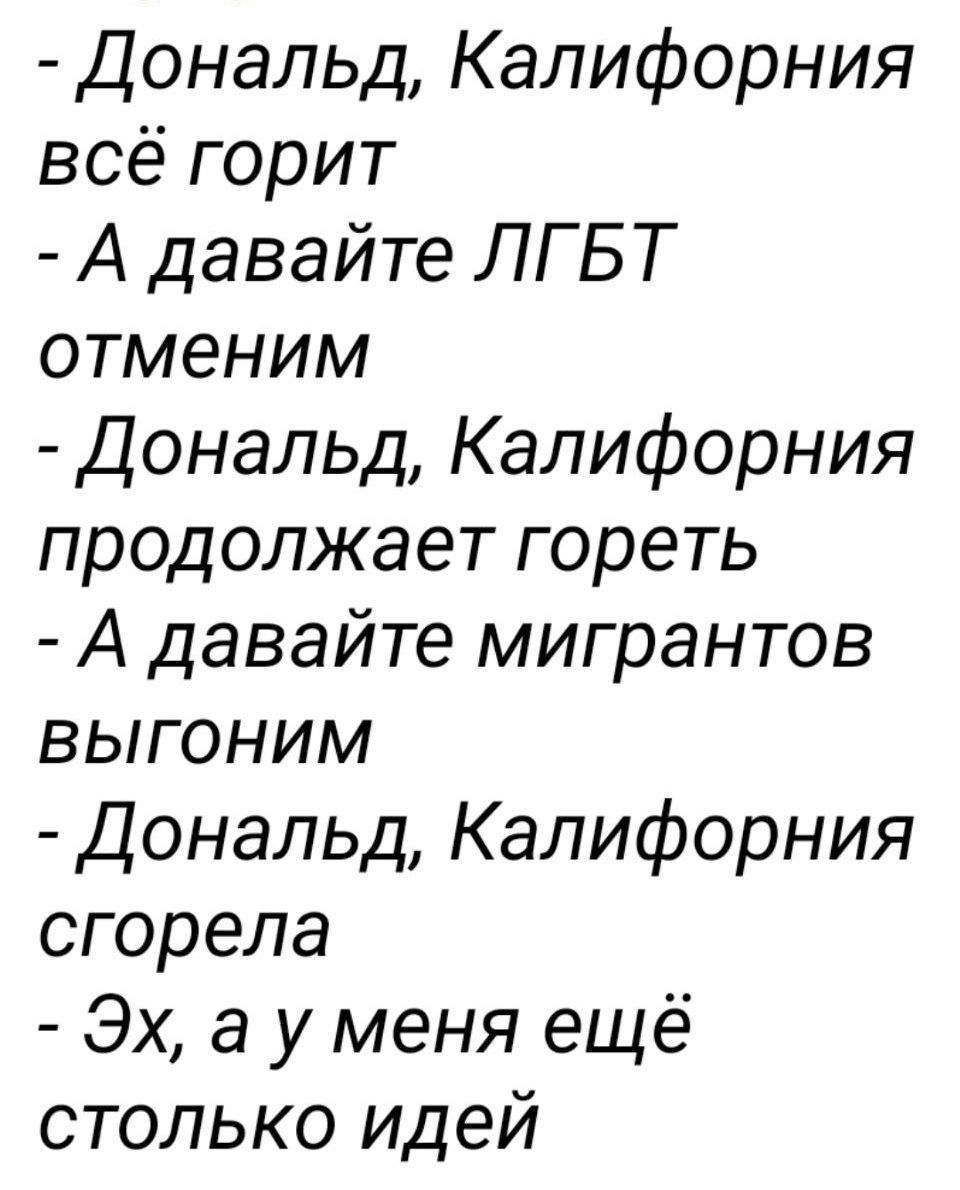 Дональд Калифорния всё горит А давайте ЛГБТ отменим Дональд Калифорния продолжает гореть А давайте мигрантов выгоНИМ Дональд Калифорния сгорела Эх а у меня ещё столько идей