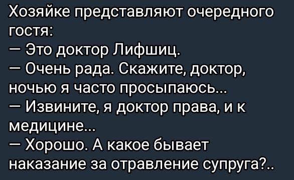 Хозяйке представляют очередного гостя Это доктор Лифшиц Очень рада Скажите доктор ночью я часто просыпаюсь Извините я доктор права и к медицине Хорошо А какое бывает наказание за отравление супруга