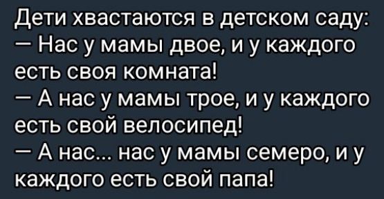 Дети хвастаются в детском саду Нас у мамы двое и у каждого есть своя комната Анас у мамы трое и у каждого есть свой велосипед А нас нас у мамы семеро иу каждого есть свой папа