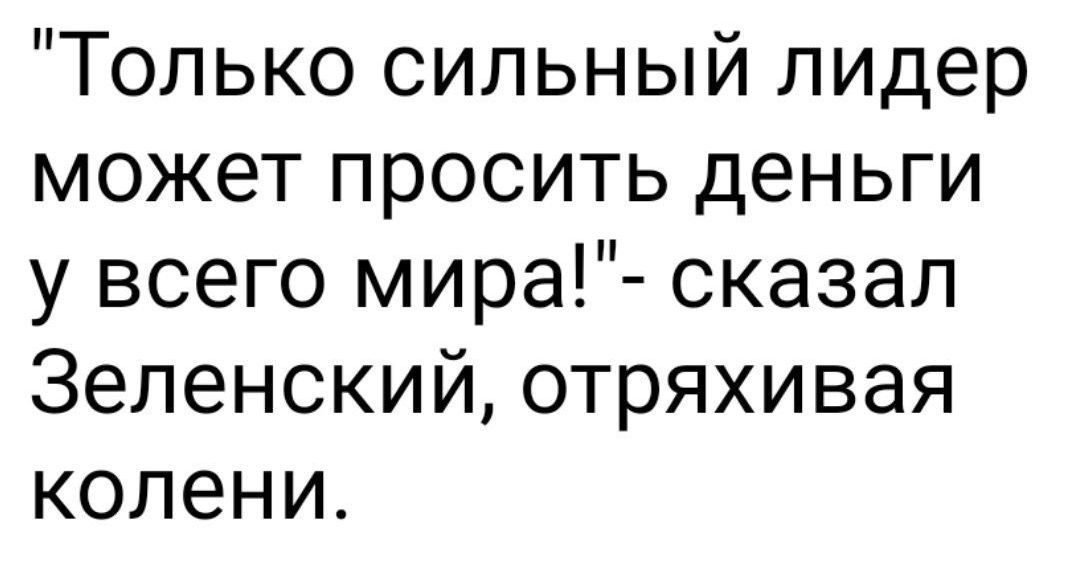 Только сильный лидер может просить деньги у всего мира сказал Зеленский отряхивая колени