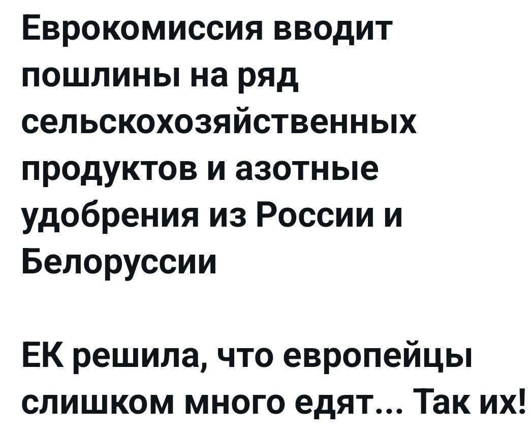 Еврокомиссия вводит пошлины на ряд сельскохозяйственных продуктов и азотные удобрения из России и Белоруссии ЕК решила что европейцы слишком много едят Так их