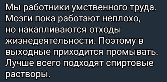 Мы работники умственного труда Мозги пока работают неплохо но накапливаются отходы жизнедеятельности Поэтому в выходные приходится промывать Лучше всего подходят спиртовые растворы