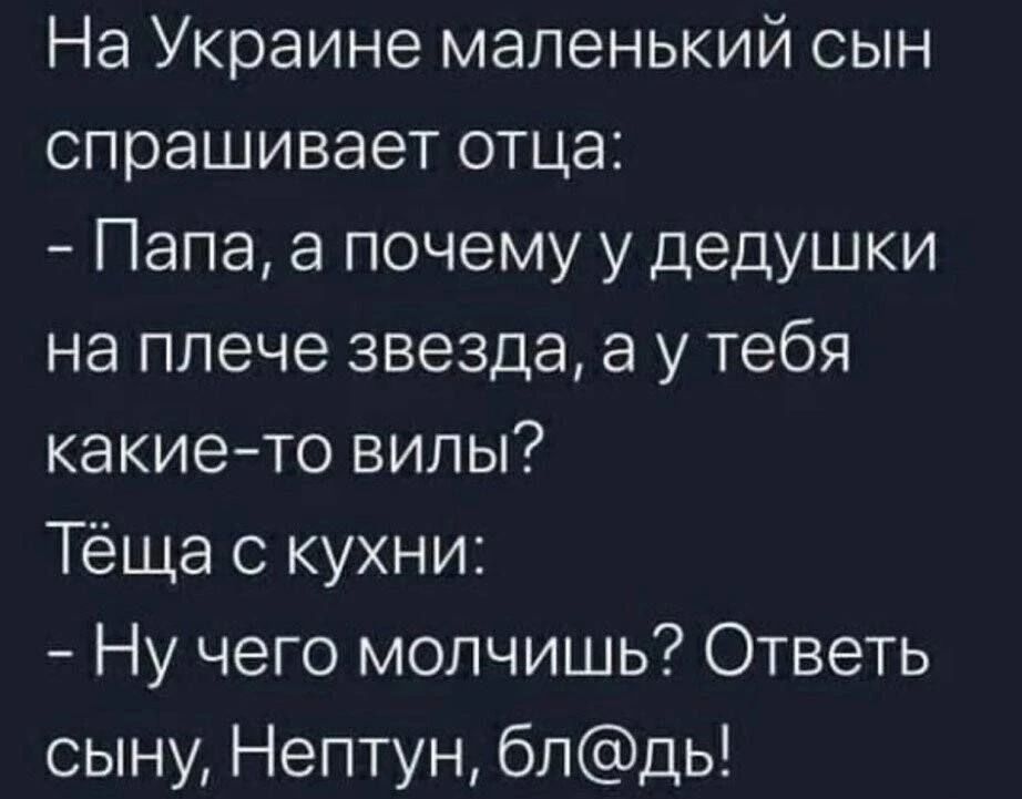 На Украине маленький сын спрашивает отца Папа а почему у дедушки на плече звезда а у тебя какие то вилы Тёща с кухни Ну чего молчишь Ответь сыну Нептун блдь