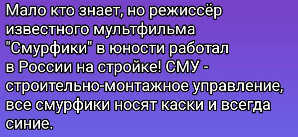 Малоктознаетлнорежиссёр мультфильма Смурфикиавюностиработал В РоссиинастройкеСМУ5 строительногмонтажноеуправление всесмурфики носяткаски и всегда