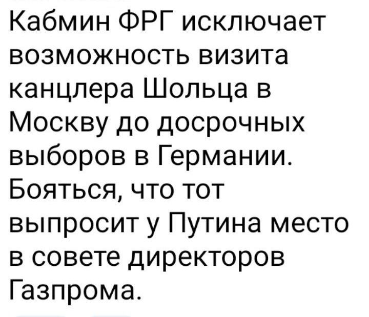 Кабмин ФРГ исключает возможность визита канцлера Шольца в Москву до досрочных выборов в Германии Бояться что тот выпросит у Путина место в совете директоров Газпрома