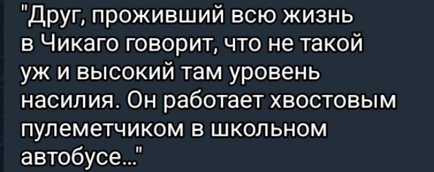 Друг проживший всю жизнь в Чикаго говорит что не такой уж и высокий там уровень насилия Он работает хвостовым пулеметчиком в школьном автобусе