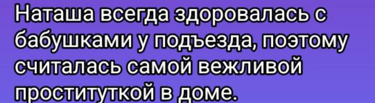 Наташа всегда здоровалась бабушкамиулподъезда поэтому считаласысамой вежливой проституткой вдоме