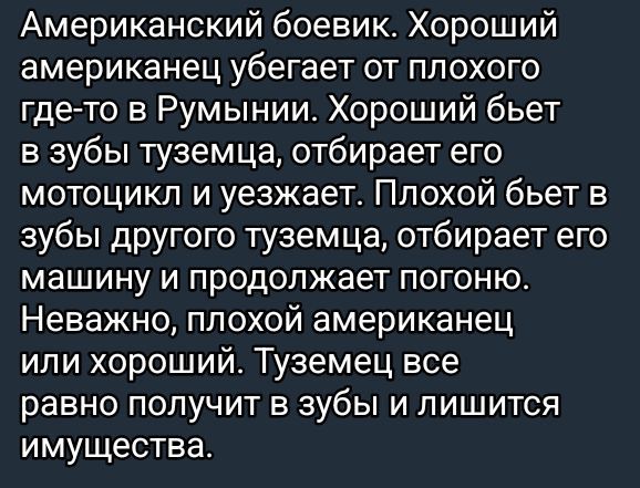 Американский боевик Хороший американец убегает от плохого где то в Румынии Хороший бьет в зубы туземца отбирает его мотоцикл и уезжает Плохой бьет в зубы другого туземца отбирает его машину и продолжает погоню Неважно плохой американец или хороший Туземец все равно получит в зубы и лишится имущества