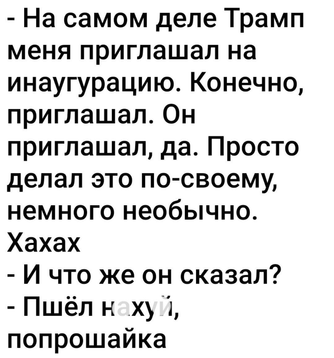 На самом деле Трамп меня приглашал на инаугурацию Конечно приглашал Он приглашал да Просто делал это по своему немного необычно Хахах И что же он сказал Пшёл нху 1 попрошайка