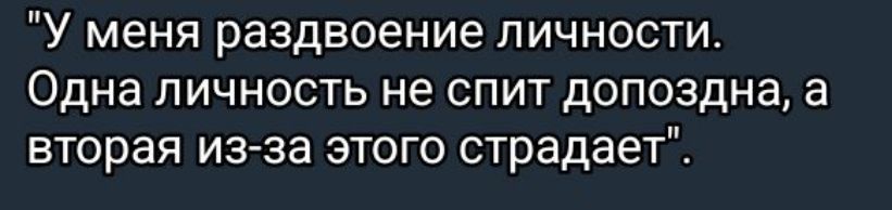 У меня раздвоение личности Одна личность не спит допоздна а вторая из за этого страдает