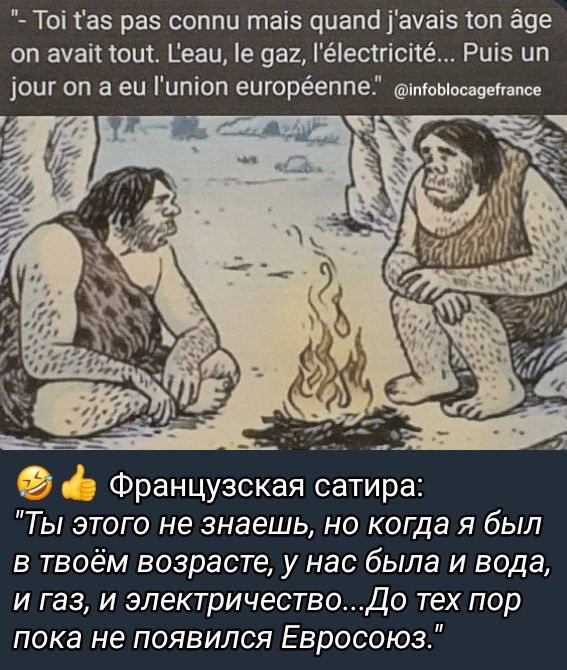 То а5 раз соппи та5 диапа ауа5 1оп аде оп ахай 1ои Геаи 1е даг Гёестисие Роб ип очг оп а еи Гитоп еигорёеппе тоыосадетапсе к 2 Французская сатира Ты этого не знаешь но когда я был в твоём возрасте у нас была и вода и газ и электричествоДо тех пор пока не появился Евросоюз