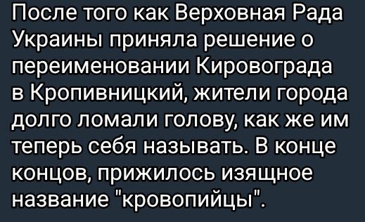 После того как Верховная Рада Украины приняла решение о переименовании Кировограда в Кропивницкий жители города долго ломали голову как же им теперь себя называть В конце концов прижилось изящное название кровопийцы