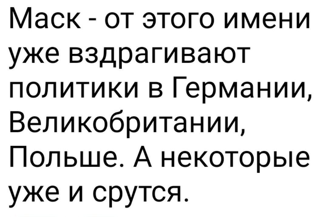 Маск от этого имени уже вздрагивают политики в Германии Великобритании Польше А некоторые уже и срутся