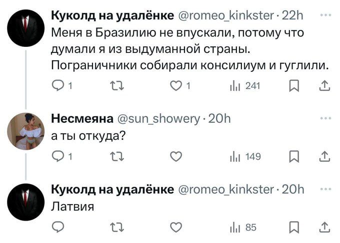 Меня в Бразилию не впускали потому что думали я из выдуманной страны Пограничники собирали консилиум и гуглили 1 аы 1 1 241 я я Куколд на удалёнке готео КиКеег 221 Несмеяна зип 5помиегу 20Ъ аты откуда 1 к и 149 ГА Я Латвия Куколд на удалёнке тотео Кпкэ1ег 201 о о 5 мв5 оЯ