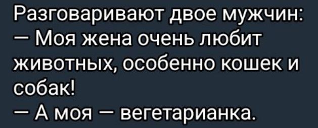 Разговаривают двое мужчин Моя жена очень любит животных особенно кошек и собак А моя вегетарианка