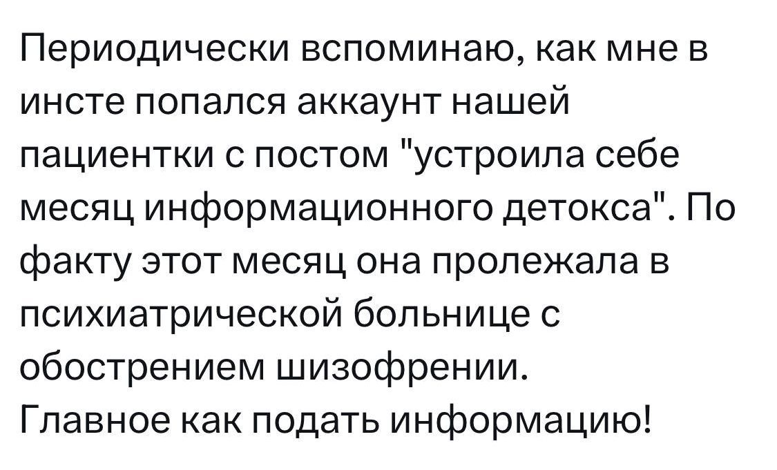 Периодически вспоминаю как мне в инсте попался аккаунт нашей пациентки с постом устроила себе месяц информационного детокса По факту этот месяц она пролежала в псииатрической бопьнице с обострением шизофрении Главное как подать информацию