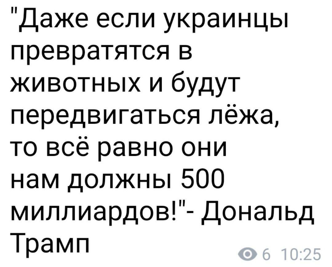 Даже если украинцы превратятся в животных и будут передвигаться лёжа то всё равно они нам должны 500 миллиардов Дональд Трамп