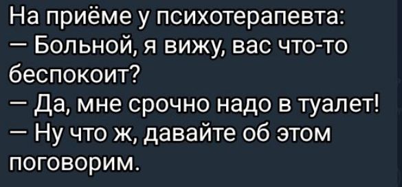 На приёме у психотерапевта Больной я вижу вас что то беспокоит Да мне срочно надо в туалет Ну что ж давайте об этом поговорим